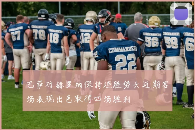 巴萨对赫罗纳保持连胜势头近期客场表现出色取得四场胜利